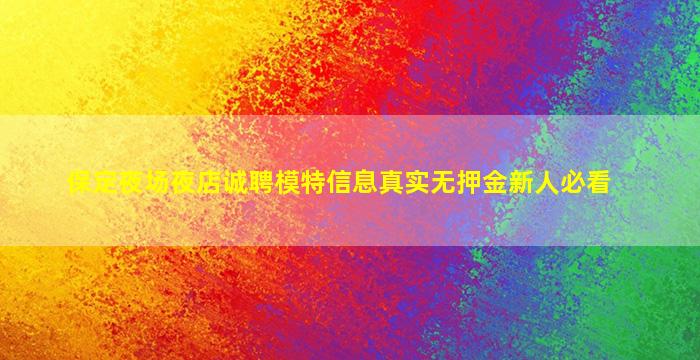 保定夜场夜店诚聘模特信息真实无押金新人必看